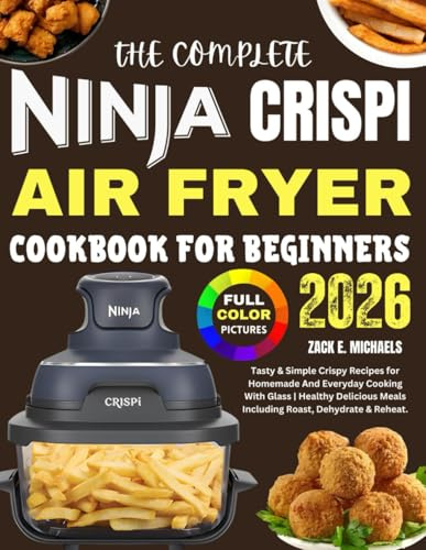 The Complete Ninja Crispi Air Fryer Cookbook for Beginners 2026: Tasty & Simple Crispy Recipes for Homemade And Everyday Cooking With Glass | Healthy Delicious Meals Including Roast, Dehydrate