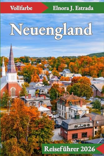 Neuengland Reiseführer 2026: Besuchen Sie 55 unglaubliche Orte und genießen Sie 110 Aktivitäten in Küstenstädten, Gebirgen und historischen Städten. (Estrada's Explorer Guides (German Edition))