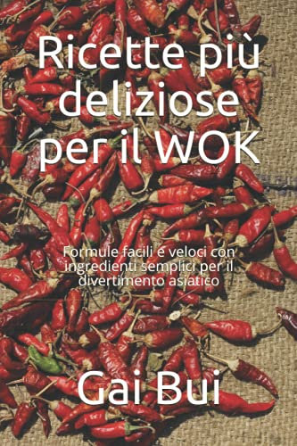 Ricette più deliziose per il WOK: Formule facili e veloci con ingredienti semplici per il divertimento asiatico