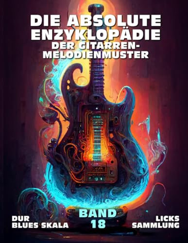 Die Absolute Enzyklopädie Der Gitarren-Melodienmuster. Band 18: Dur Blues Skala - Licks Sammlung. 140 Praktische Beispiele. Tabs und Noten. Spätanfänger bis Fortgeschritten.