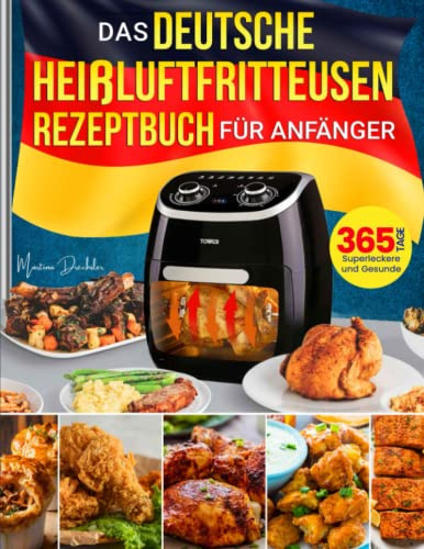 Das deutsche Heißluftfritteusen-Rezeptbuch für Anfänger: 365 Tage superleckere und gesunde Rezepte für Familie und Freunde mit kleinem Budget