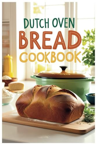 Dutch Oven Bread Cookbook: Simple, Delicious Recipes for Homemade Bread