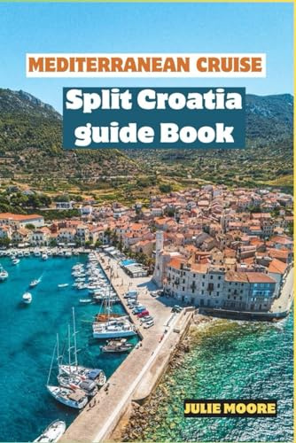MEDITERRANEAN CRUISE SPLIT CROATIA GUIDE BOOK: Your Ultimate Travel Guide to Split, Croatia 2024