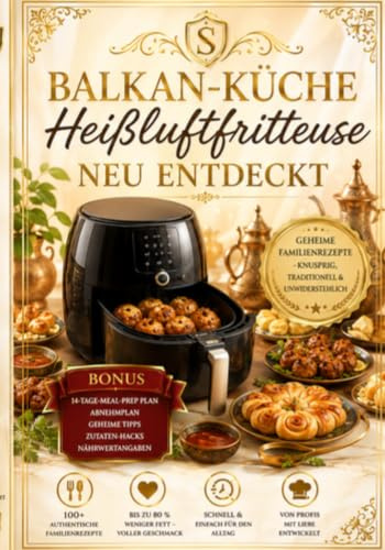 HEIßLUFTFRITEUSE BALKAN-KÜCHE NEU ENTDECKT Geheime Familienrezepte! Von Anfängern bis Profis! Vegetarische Rezepte: Gesundheitsbewusste Genießer – ... & Senioren – schnelle Gerichte ohne Aufwand.
