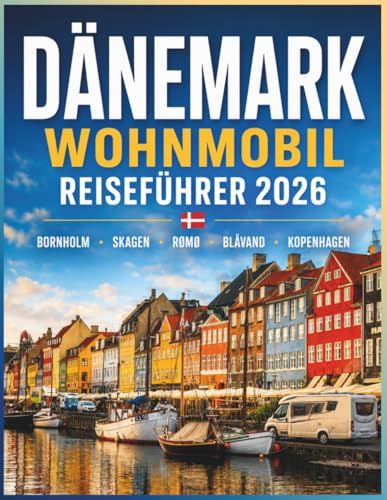 Dänemark Wohnmobil Reiseführer 2026: Erlebe die Freiheit, durch Jütland, Fünen, Seeland & Bornholm zu fahren – mit Campingplätzen, Stellplätzen und ... entspannten Zuhause-auf-Rädern-Abenteuer