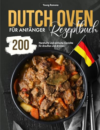 Dutch Oven Rezeptbuch für Anfänger: 200 Herzhafte und einfache Gerichte für draußen und drinnen