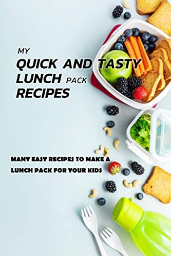 My Quick And Tasty Lunch Pack Recipes:Many Easy Recipes To Make A Lunch Pack For Your Kids: Gift Ideas for Holiday