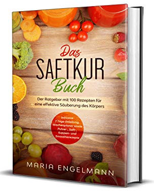 Das Saftkur Buch: Der Ratgeber mit 100 Rezepten für eine effektive Säuberung des Körpers - Inklusive 7 Tage Anleitung, Wochenplaner sowie Pulver-, Saft-, Suppen- und Smoothierezepte