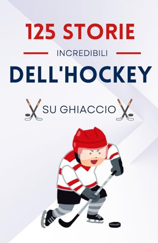 125 Storie Incredibili dell'Hockey su Ghiaccio: Un Viaggio Epico attraverso i Momenti Più Memorabili dell'Hockey | un buon regalo per bambini, adolescenti, ragazzi e ragazze dai 7 ai 16 anni