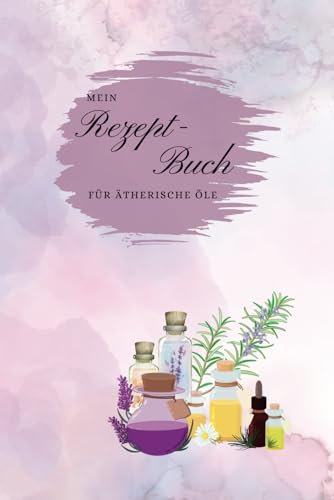 Mein Rezept-Buch für Ätherische Öle: Softcover Matt, 6x9 (ca. DINA5), 120 Seiten, Noitzbuch für Ätherische Öle, Rezepte, Öl-Tipps, Gesund mit Ätherischen Ölen