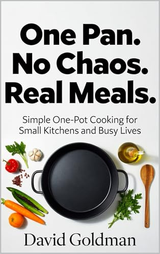 One Pan. No Chaos. Real Meals.: Simple One-Pot Cooking for Small Kitchens and Busy Lives