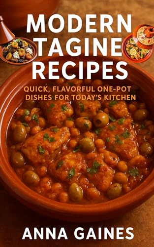 Modern Tagine Recipes: Quick, Flavorful One-Pot Dishes for Today’s Kitchen: Easy Tagine Cookbook with 110 Moroccan Cuisine Recipes