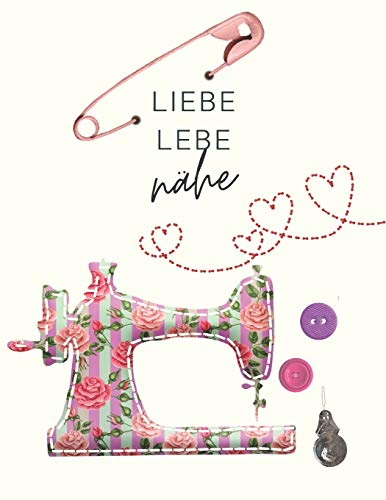 Liebe, lebe, nähe: Der ultimative Schneider-Planer mit Seiten für Nähprojekte, Projektplanung, Masse, Schnittmuster- und Stoffsammlungen, Stoff ... Wunschliste und Notizen (Schneider-Geschenk)