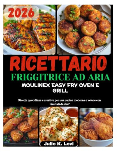 RICETTARIO FRIGGITRICE AD ARIA MOULINEX EASY FRY OVEN E GRILL: Ricette quotidiane e creative per una cucina moderna e veloce con risultati da chef