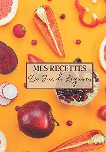 Mes Recettes de Jus de Légumes: Livre recette extracteur de jus a remplir pour detox, jeune, cuisiner simple ou pour le plaisir du gout. Carnet de jus ... pour maigrir ou manger léger | 100 recettes