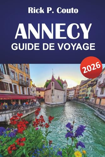 ANNECY GUIDE DE VOYAGE 2026: Explorez des routes pittoresques, des aventures en plein air, la culture locale, les attractions incontournables et les escapades relaxantes dans les Alpes françaises