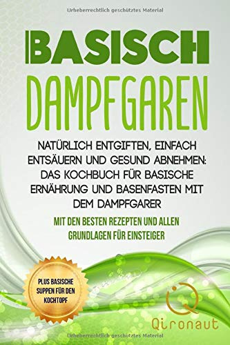Basisch Dampfgaren - Natürlich entgiften, einfach entsäuern und gesund abnehmen: Das Kochbuch für basische Ernährung und Basenfasten mit dem ... Plus basische Suppen für den Kochtopf