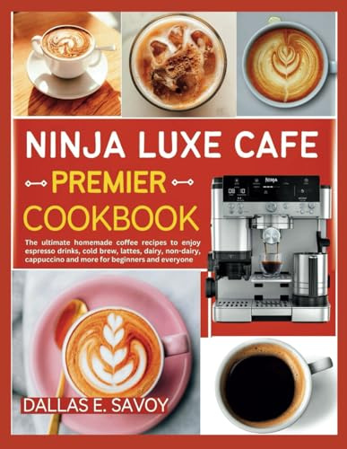 NINJA LUXE CAFE PREMIER COOKBOOK: The ultimate homemade coffee recipes to enjoy espresso drinks, cold brew, lattes, dairy, non-dairy, cappuccino and more for beginners and everyone