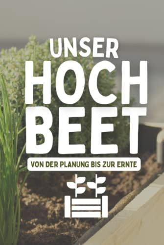 Unser Hochbeet Von Der Planung Bis Zur Ernte: Garten Tagebuch mit Aussaatkalender und Erntekalender - Gartenjournal für Hochbeet Bepflanzung
