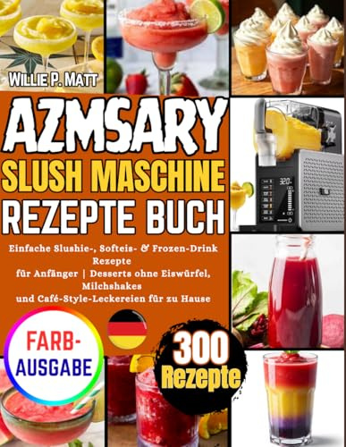 Azmsary SLUSH MASCHINE REZEPTE BUCH: Einfache Slushie-, Softeis- & Frozen-Drink-Rezepte für Anfänger | Desserts ohne Eiswürfel, Milchshakes und Café-Style-Leckereien für zu Hause