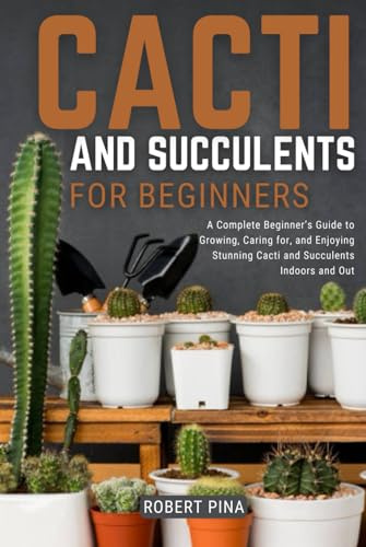 Cacti And Succulents For Beginners: A Complete Beginner’s Guide to Growing, Caring for, and Enjoying Stunning Cacti and Succulents Indoors and Out (Beginner’s Green Thumb Series)