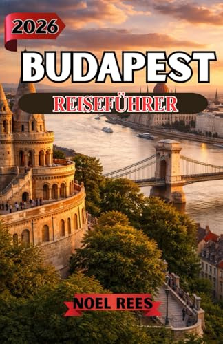 BUDAPEST REISEFÜHRER 2026: Entdecken Sie historische Sehenswürdigkeiten, Thermalbäder, die lokale Küche, malerische Ausblicke und praktische Reisetipps für ein unvergessliches ungarisches Erlebnis.