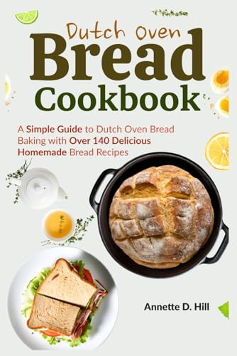 Dutch Oven Bread Cookbook: A Simple Guide to Dutch Oven Bread Baking with Over 140 Delicious Homemade Bread Recipes