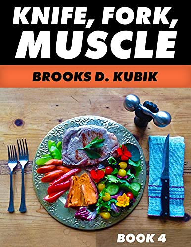 KNIFE, FORK, MUSCLE: Book 4: PUTTING IT ALL TOGETHER, THE TRUTH ABOUT BODYBUILDING SUPPLEMENTS, MENUS, DIET PLANS, AND RECIPES
