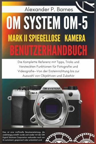 OM-5 Mark II Benutzerhandbuch: Die Komplette Referenz mit Tipps, Tricks und Versteckten Funktionen für Fotografie und Videografie—Von der Ersteinrichtung bis zur Auswahl von Objektiven und Zubehör