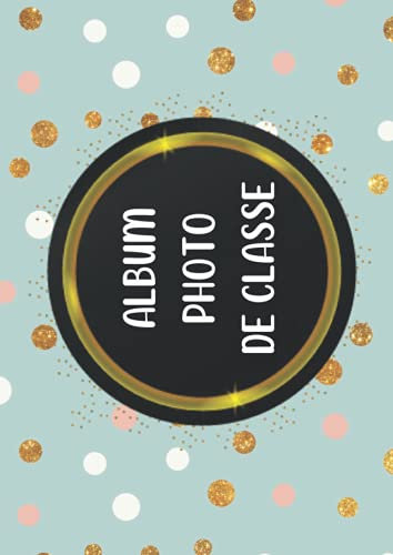 ALBUM PHOTO DE CLASSE: Carnet à compléter de la Maternelle jusqu'au Lycée, afin de conserver les souvenirs d'école de vos enfants, format A 4