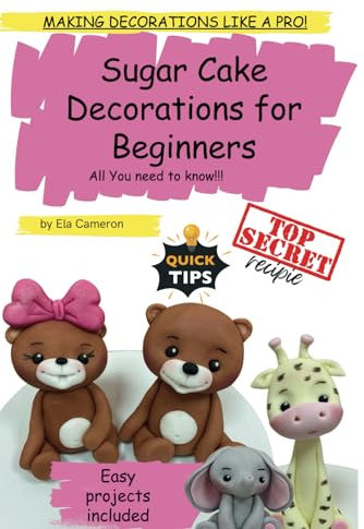 Sugar Cake Decorations for beginners. All You need to know.: Making decorations like a PRO!