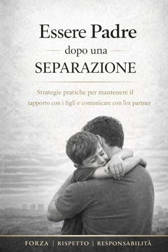 Essere Padre dopo una Separazione: Guida pratica per padri separati: come mantenere un rapporto forte con i figli, gestire i conflitti e ricostruire equilibrio