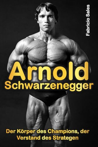 Arnold Schwarzenegger: Der Körper des Champions, der Verstand des Strategen