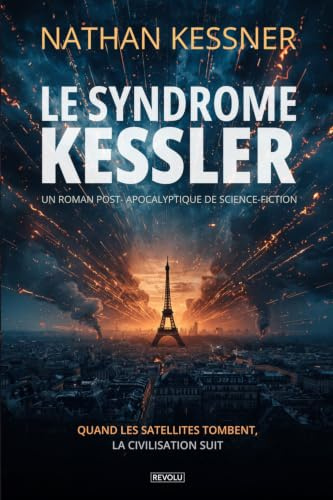 Le syndrome Kessler: Un roman post-apocalyptique de science-fiction : Quand les satellites tombent, la civilisation suit