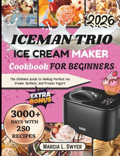 Iceman trio ICE CREAM MAKER Cookbook FOR BEGINNERS: The Ultimate Guide to Making Perfect Ice Cream, Sorbets, and Frozen Yogurt
