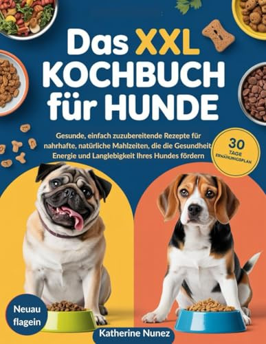 Das XXL Kochbuch für Hunde: Gesunde, einfach zuzubereitende Rezepte für nahrhafte, natürliche Mahlzeiten, die die Gesundheit, Energie und Langlebigkeit Ihres Hundes fördern