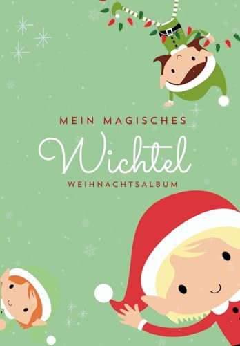Mein magisches Wichtel-Weihnachtsalbum: Ein kreatives Familien-Tagebuch zum Selbstgestalten, Schreiben & Malen für die schönsten, lustigsten Wichtel-Erinnerungen zur Weihnachtszeit