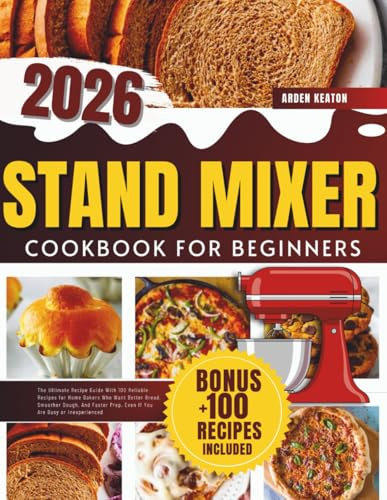 Stand Mixer Cookbook 2026: The Ultimate Recipe Guide With 100 Reliable Recipes for Home Bakers Who Want Better Bread, Smoother Dough, And Faster Prep, Even If You Are Busy or Inexperienced