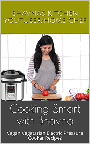 Cooking Smart with Bhavna: Vegan Vegetarian Electric Pressure Cooker Recipes