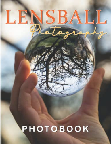 Lensball Photography Book: Amazing Photography Of Glass Balls With 40+ Stunning Photos | Decoration And Relaxation Gift For Europrean Fans