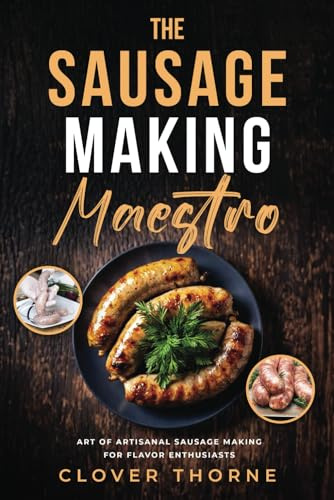 The Sausage Making Maestro: Art of Artisanal Sausage Making for Flavor Enthusiasts