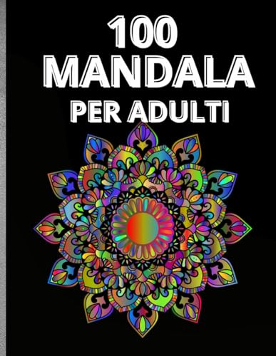 100 mandala per adulti: libro da colorare per adulti antistress con bellissimi mandala per alleviare lo stress e rilassarsi