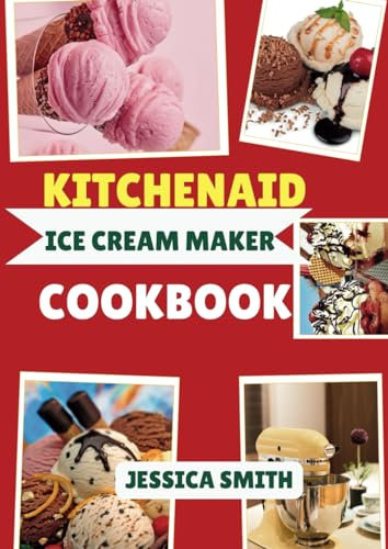 Kitchenaid Ice Cream Maker Cookbook: 100 Easy & Delicious Ice Cream Recipes for Every Occasion From Classic Flavors, Sorbet, and Gourmet Delights With Your Stand Mixer Ice Cream Maker Attachment