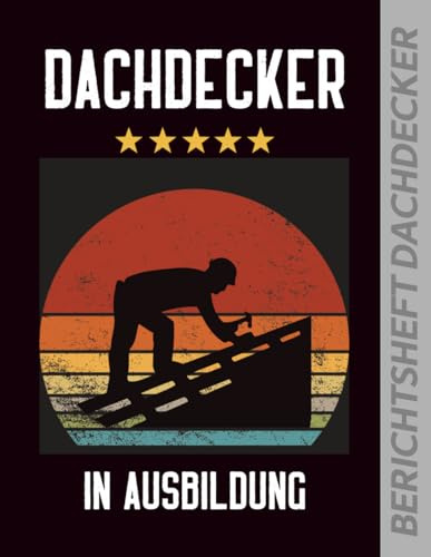 Berichtsheft Dachdecker: Ausbildungsnachweis zur Ausbildung Dachdecker zum Eintragen von täglichen und wöchentlichen Notizen im Ausbildungsjahr des Handwerksberuf der Dachdeckerei