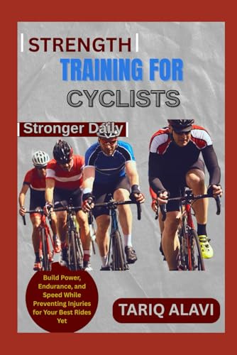 Strength Training for Cyclists: Build Power, Endurance, and Speed While Preventing Injuries for Your Best Rides Yet