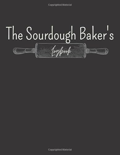 The Sourdough Baker's Logbook: Make Your Own Cookbook - Blank Recipe Journal And Organizer For Recipes - A great gift for breadmakers and bakers