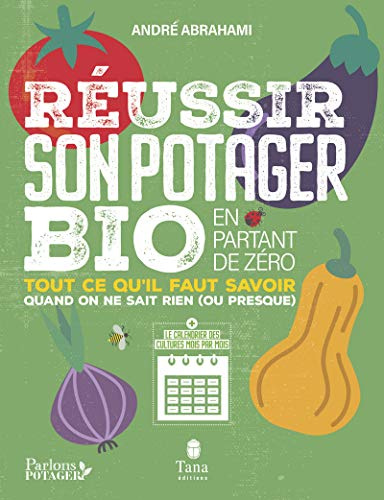 Réussir son potager bio en partant de zéro – Calendrier des cultures mois par mois, fiches pratiques des légumes les plus cultivés, culture sur sol vivant, permaculture