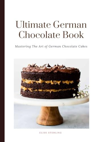 The Ultimate German Chocolate Cake Book: Mastering The Art of German Chocolate Cakes (New and Improved Baking styles)