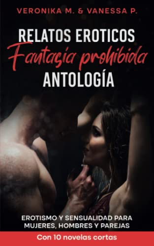Relatos Eróticos - Fantasía prohibida - Antología: Erotismo y sensualidad para mujeres, hombres y parejas - Con 10 novelas cortas