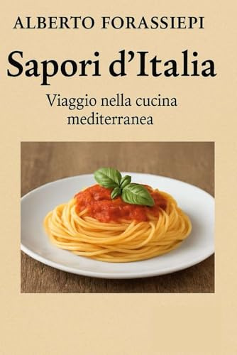 Sapori d'Italia -Alberto Forassiepi: La Cucina Mediterranea - Cucinare con Amore